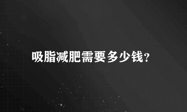 吸脂减肥需要多少钱？