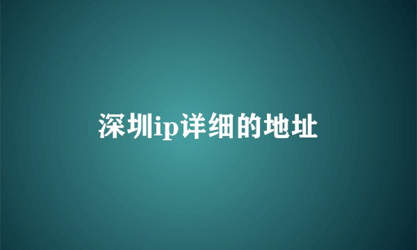 深圳ip详细的地址