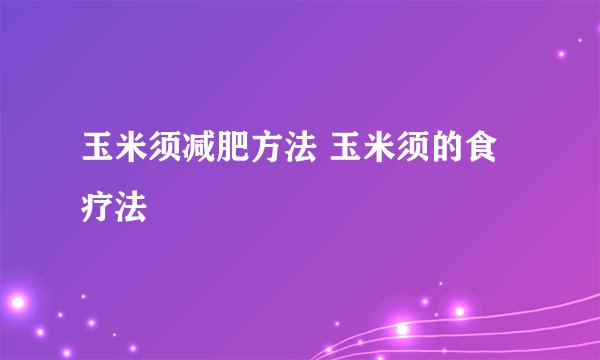 玉米须减肥方法 玉米须的食疗法
