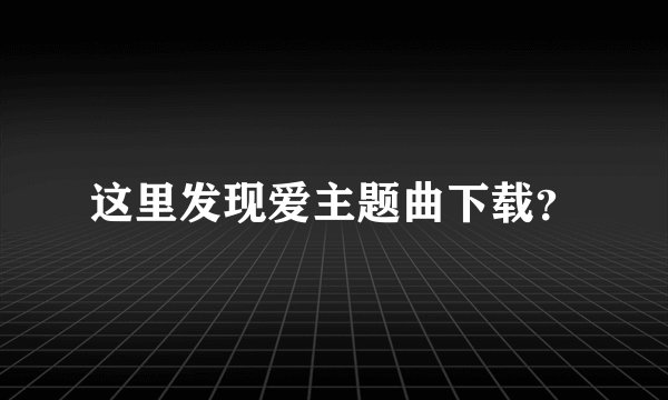 这里发现爱主题曲下载?