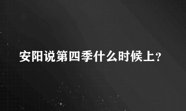 安阳说第四季什么时候上？