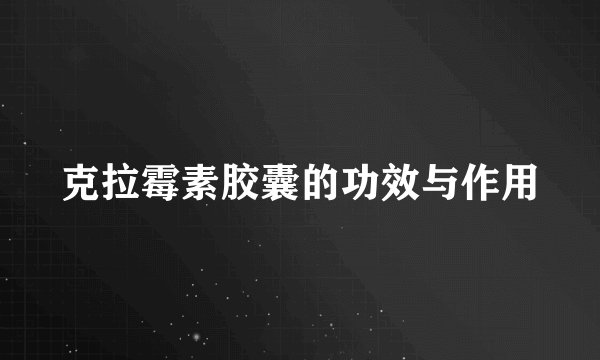 克拉霉素胶囊的功效与作用