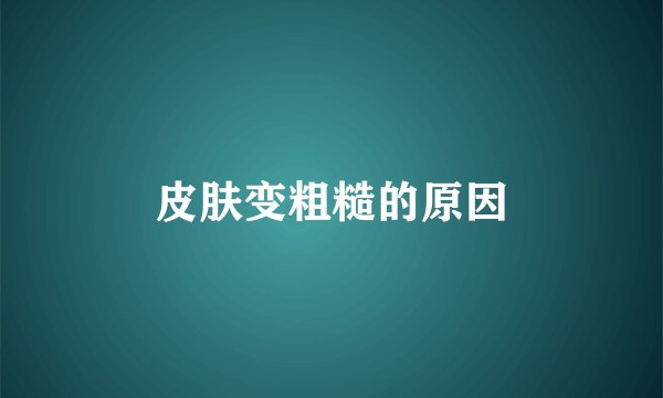 皮肤变粗糙的原因