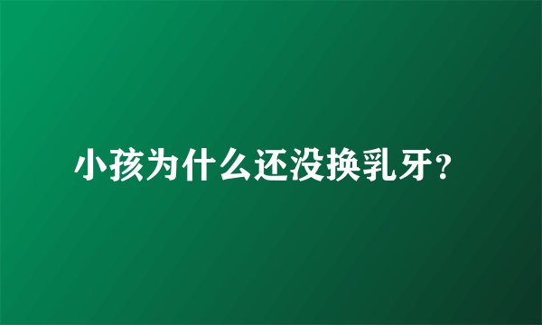 小孩为什么还没换乳牙?