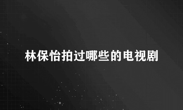 林保怡拍过哪些的电视剧