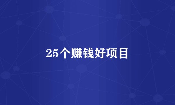 25个赚钱好项目