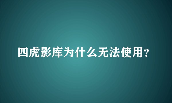四虎影库为什么无法使用?