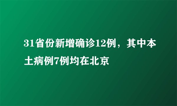 31省份新增确诊12例,其中本土病例7例均在北京