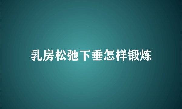 乳房松弛下垂怎样锻炼