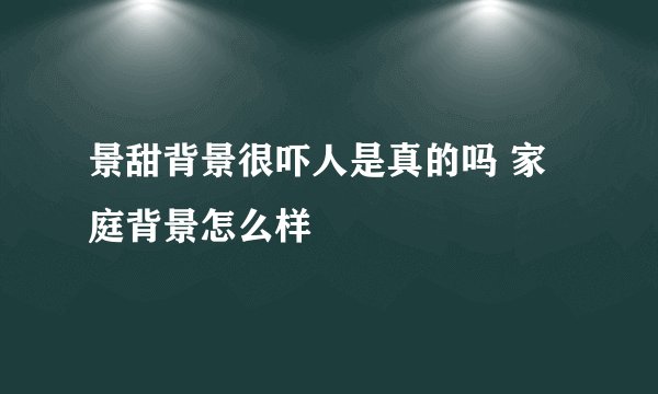 景甜背景很吓人是真的吗 家庭背景怎么样