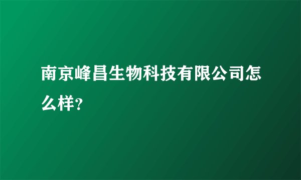 南京峰昌生物科技有限公司怎么样?