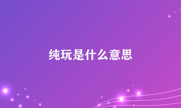 纯玩是什么意思