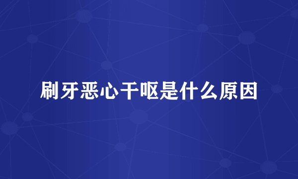 刷牙恶心干呕是什么原因