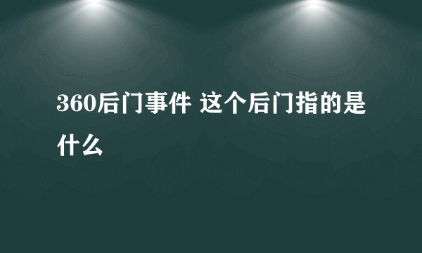 360后门事件 这个后门指的是什么