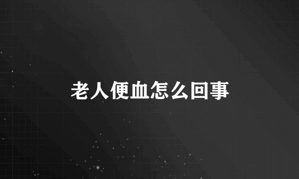 老人便血怎么回事