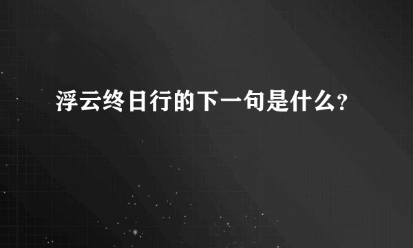 浮云终日行的下一句是什么？