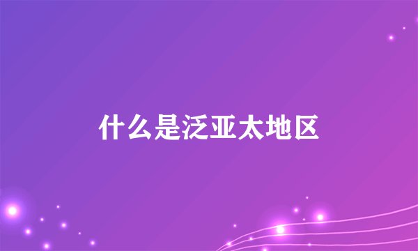 什么是泛亚太地区