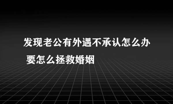 发现老公有外遇不承认怎么办 要怎么拯救婚姻