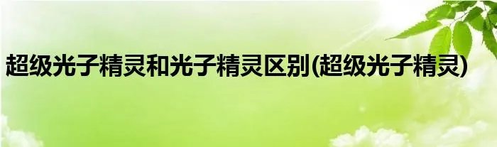 超级光子精灵和光子精灵区别(超级光子精灵)