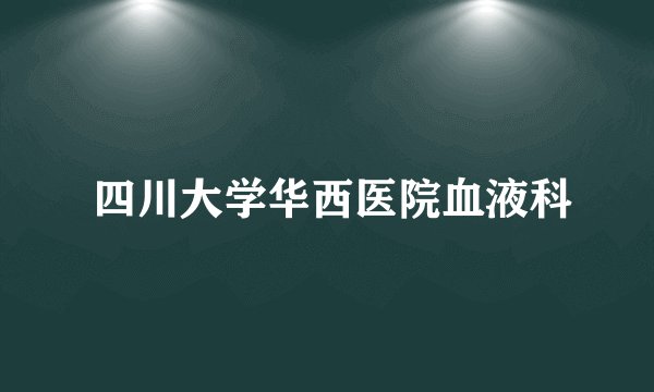  四川大学华西医院血液科