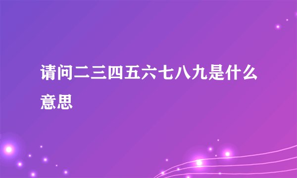 请问二三四五六七八九是什么意思