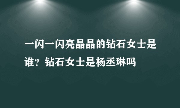 一闪一闪亮晶晶的钻石女士是谁?钻石女士是杨丞琳吗