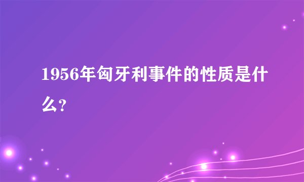 1956年匈牙利事件的性质是什么?