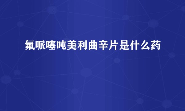 氟哌噻吨美利曲辛片是什么药
