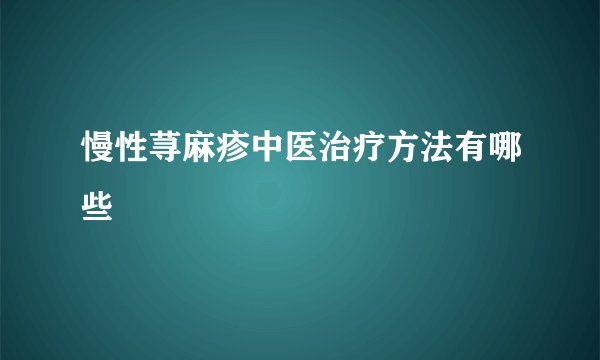 慢性荨麻疹中医治疗方法有哪些