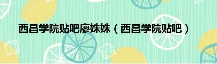 西昌学院贴吧廖姝姝（西昌学院贴吧）