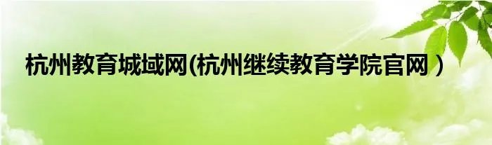 杭州教育城域网(杭州继续教育学院官网)