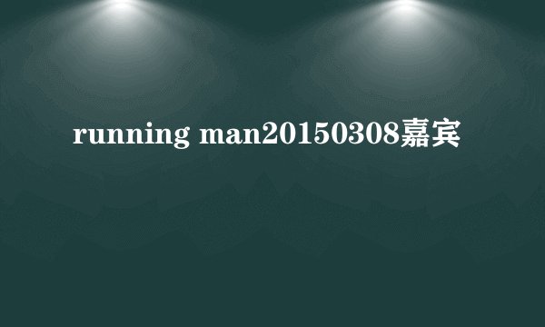 running man20150308嘉宾