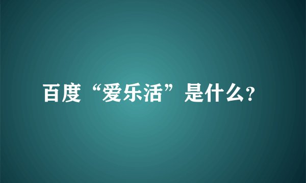 百度“爱乐活”是什么?