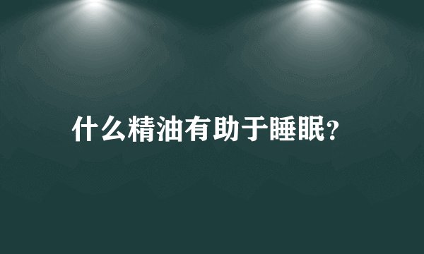 什么精油有助于睡眠？
