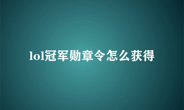 lol冠军勋章令怎么获得