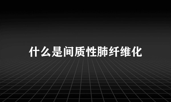 什么是间质性肺纤维化
