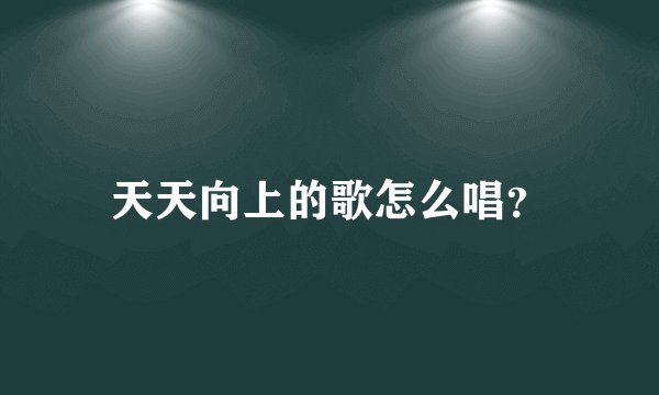 天天向上的歌怎么唱？