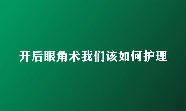 开后眼角术我们该如何护理