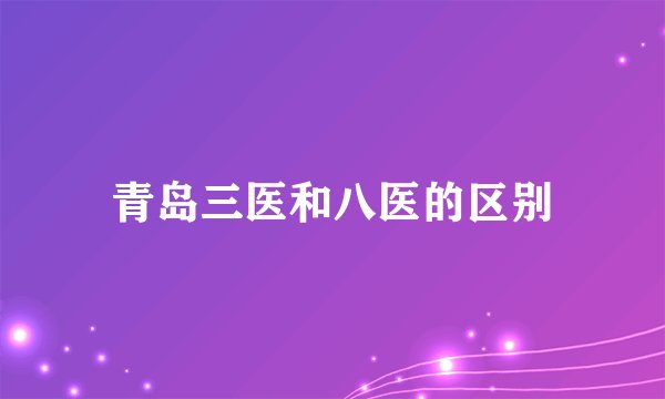 青岛三医和八医的区别