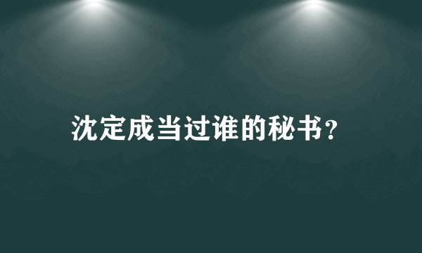 沈定成当过谁的秘书？
