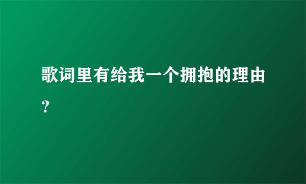 歌词里有给我一个拥抱的理由？