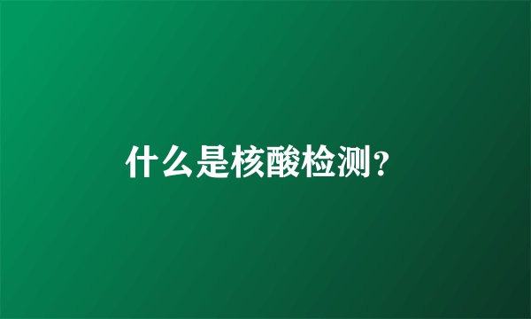 什么是核酸检测？
