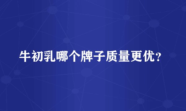 牛初乳哪个牌子质量更优？