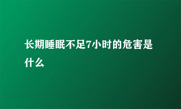 长期睡眠不足7小时的危害是什么