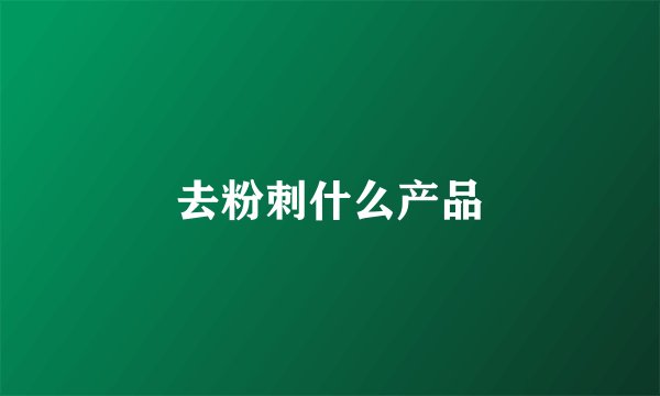 去粉刺什么产品