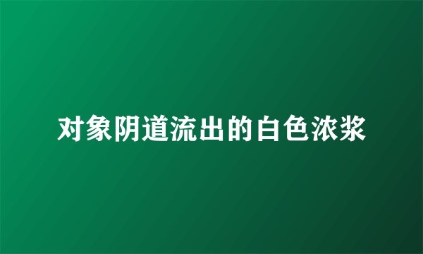 对象阴道流出的白色浓浆