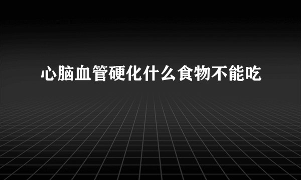 心脑血管硬化什么食物不能吃