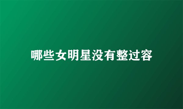 哪些女明星没有整过容