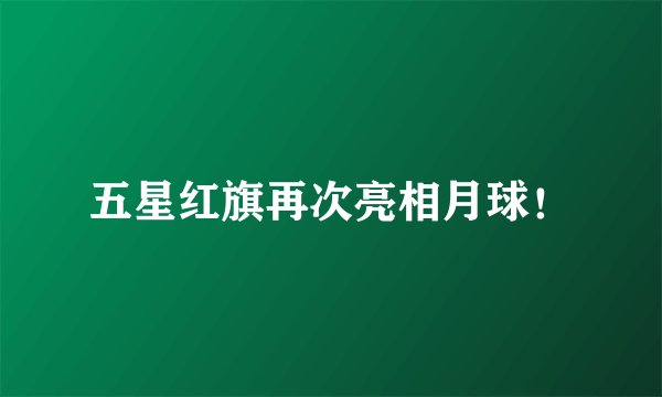 五星红旗再次亮相月球！