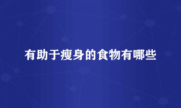 有助于瘦身的食物有哪些